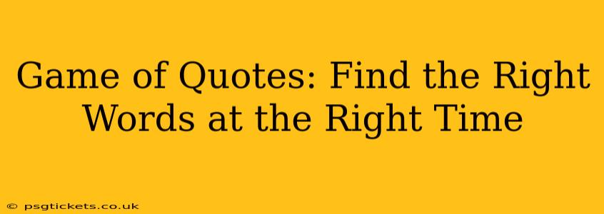 Game of Quotes: Find the Right Words at the Right Time