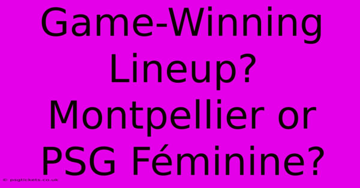 Game-Winning Lineup? Montpellier Or PSG Féminine?