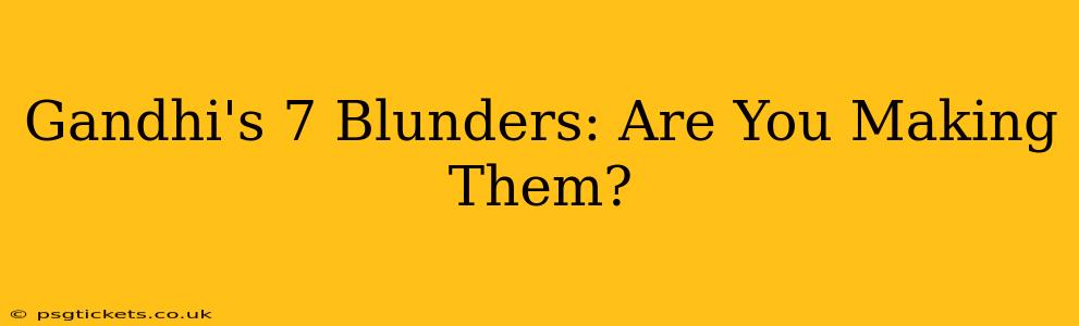 Gandhi's 7 Blunders: Are You Making Them?