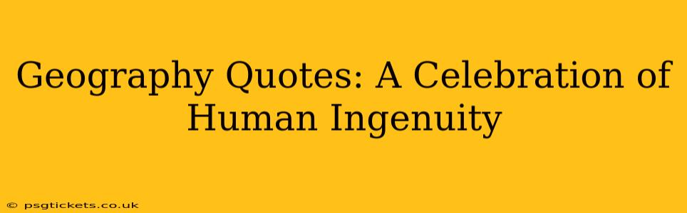 Geography Quotes: A Celebration of Human Ingenuity