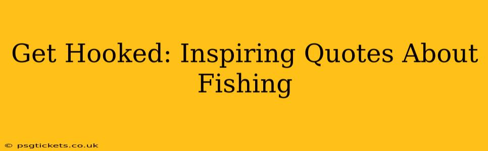 Get Hooked: Inspiring Quotes About Fishing