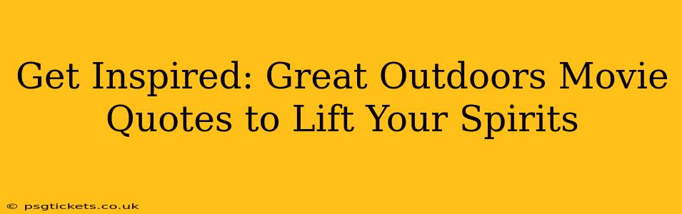 Get Inspired: Great Outdoors Movie Quotes to Lift Your Spirits