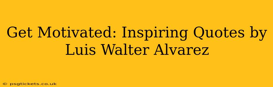 Get Motivated: Inspiring Quotes by Luis Walter Alvarez