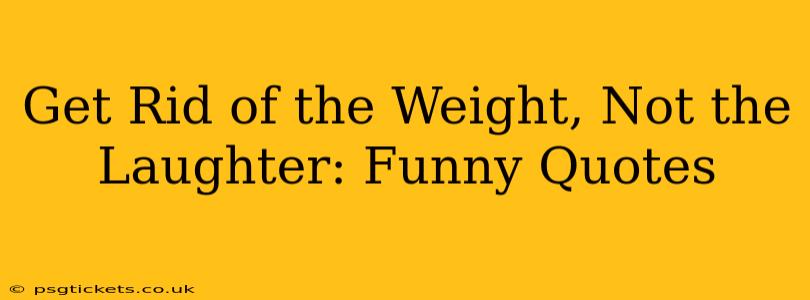 Get Rid of the Weight, Not the Laughter: Funny Quotes