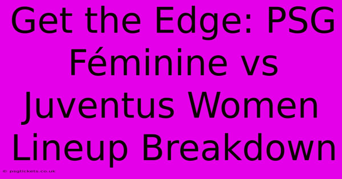 Get The Edge: PSG Féminine Vs Juventus Women Lineup Breakdown