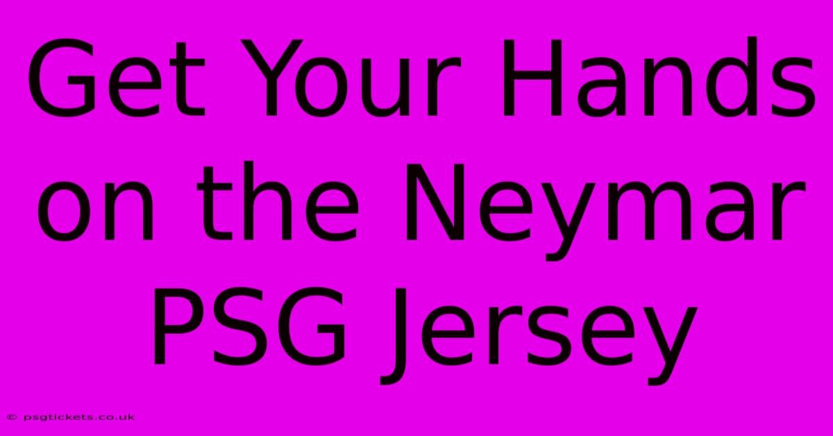 Get Your Hands On The Neymar PSG Jersey