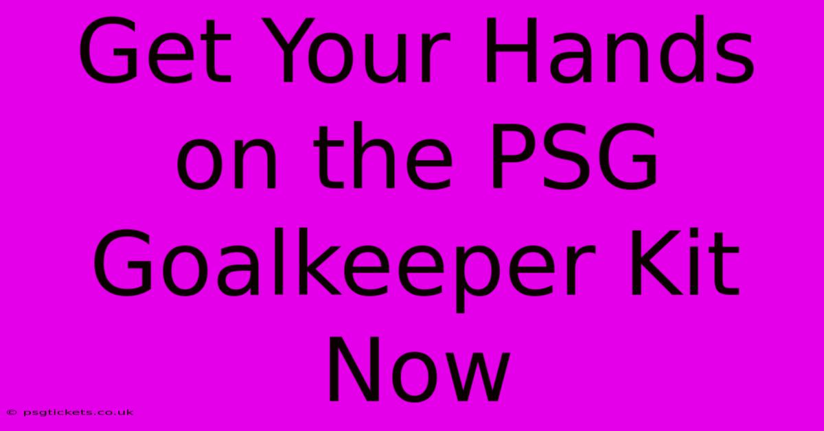 Get Your Hands On The PSG Goalkeeper Kit Now