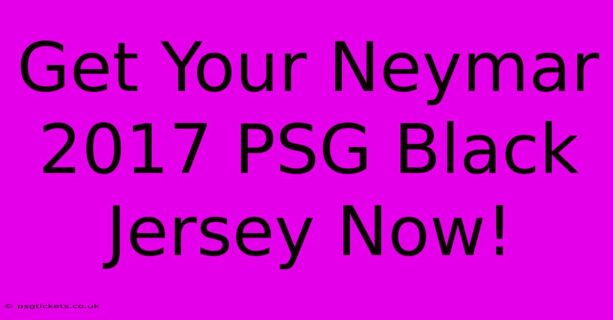 Get Your Neymar 2017 PSG Black Jersey Now!