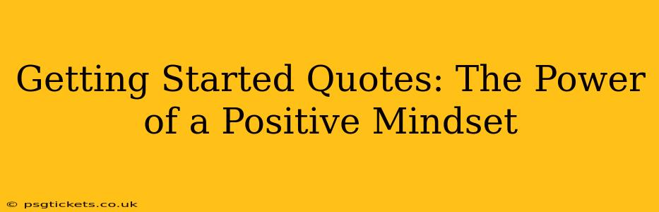 Getting Started Quotes: The Power of a Positive Mindset
