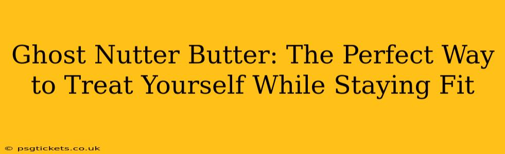 Ghost Nutter Butter: The Perfect Way to Treat Yourself While Staying Fit