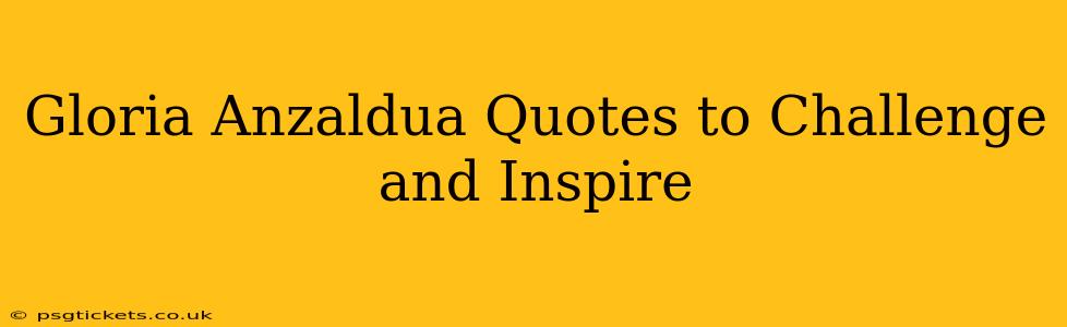 Gloria Anzaldua Quotes to Challenge and Inspire