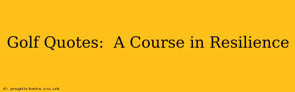 Golf Quotes:  A Course in Resilience