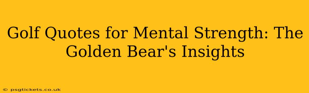 Golf Quotes for Mental Strength: The Golden Bear's Insights