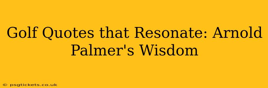 Golf Quotes that Resonate: Arnold Palmer's Wisdom
