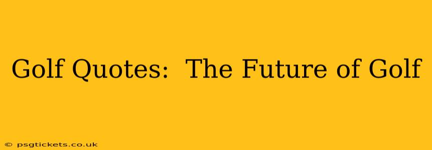 Golf Quotes:  The Future of Golf