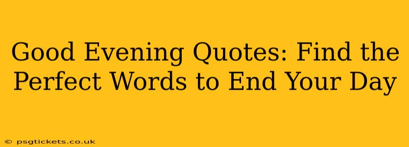 Good Evening Quotes: Find the Perfect Words to End Your Day