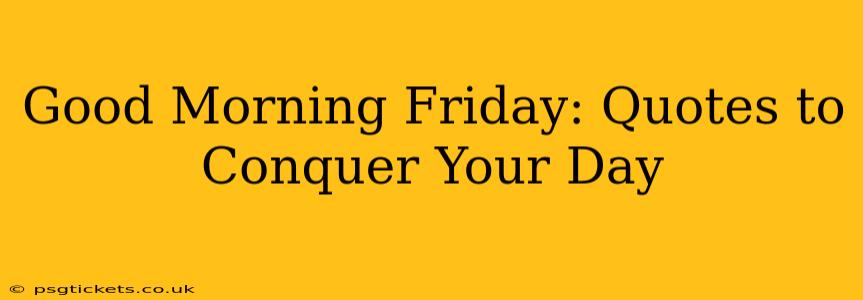 Good Morning Friday: Quotes to Conquer Your Day