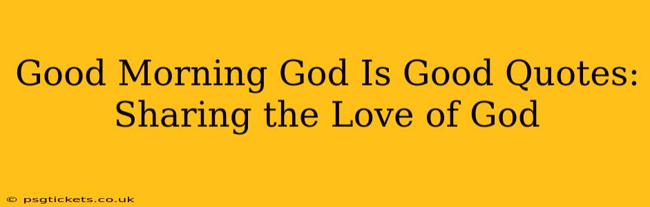 Good Morning God Is Good Quotes:  Sharing the Love of God