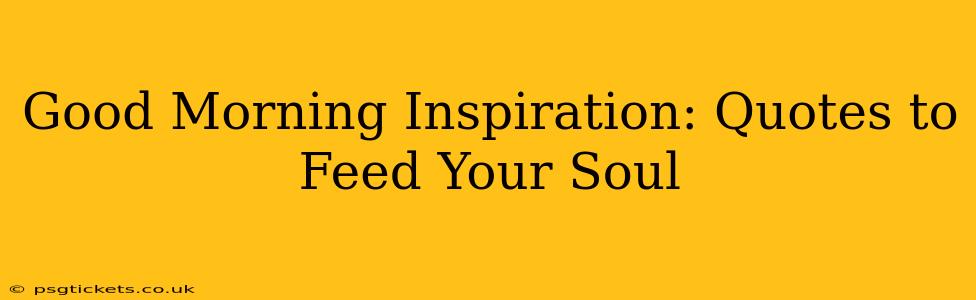 Good Morning Inspiration: Quotes to Feed Your Soul