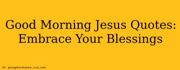 Good Morning Jesus Quotes: Embrace Your Blessings