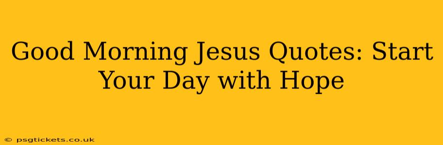 Good Morning Jesus Quotes: Start Your Day with Hope