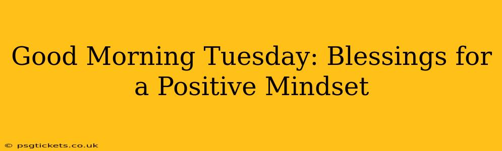 Good Morning Tuesday: Blessings for a Positive Mindset