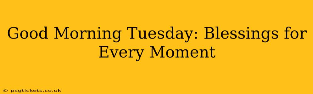 Good Morning Tuesday: Blessings for Every Moment