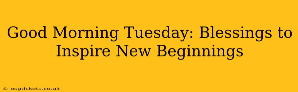 Good Morning Tuesday: Blessings to Inspire New Beginnings