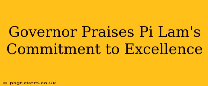 Governor Praises Pi Lam's Commitment to Excellence