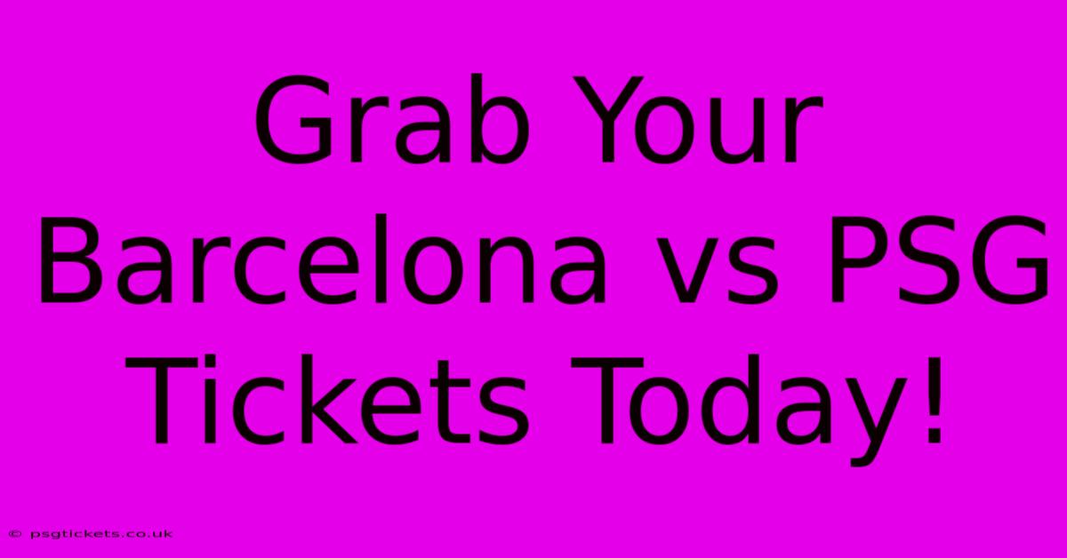 Grab Your Barcelona Vs PSG Tickets Today!