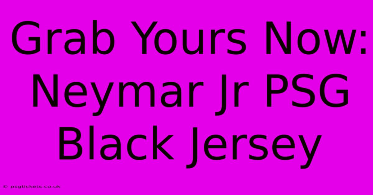 Grab Yours Now: Neymar Jr PSG Black Jersey