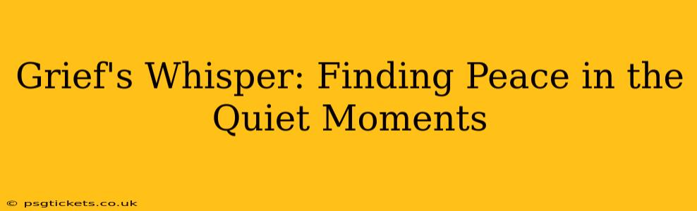 Grief's Whisper: Finding Peace in the Quiet Moments