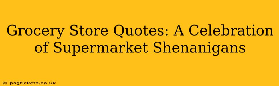 Grocery Store Quotes: A Celebration of Supermarket Shenanigans