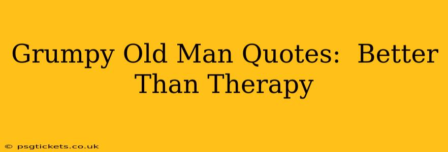 Grumpy Old Man Quotes:  Better Than Therapy