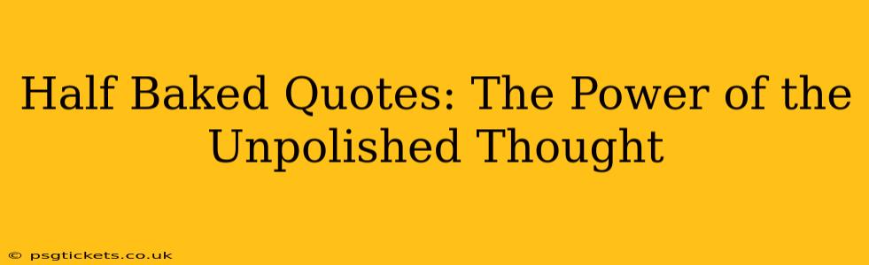 Half Baked Quotes: The Power of the Unpolished Thought