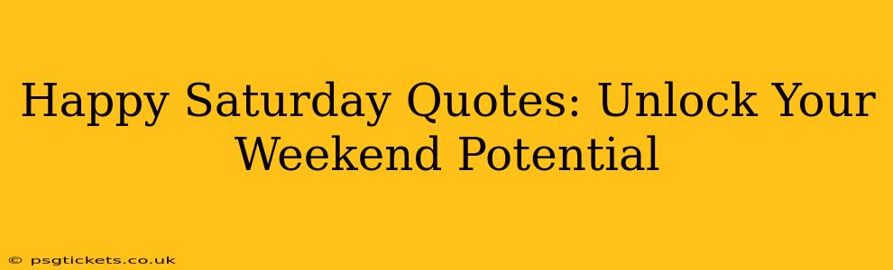 Happy Saturday Quotes: Unlock Your Weekend Potential