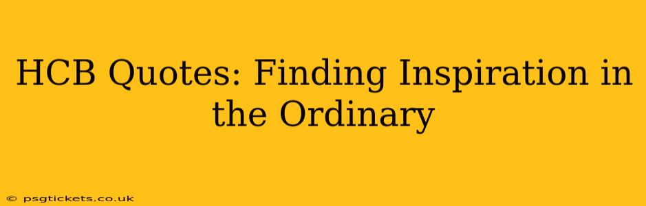 HCB Quotes: Finding Inspiration in the Ordinary