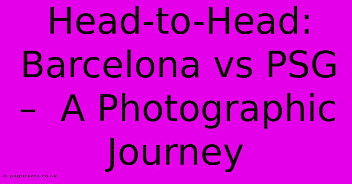 Head-to-Head: Barcelona Vs PSG –  A Photographic Journey