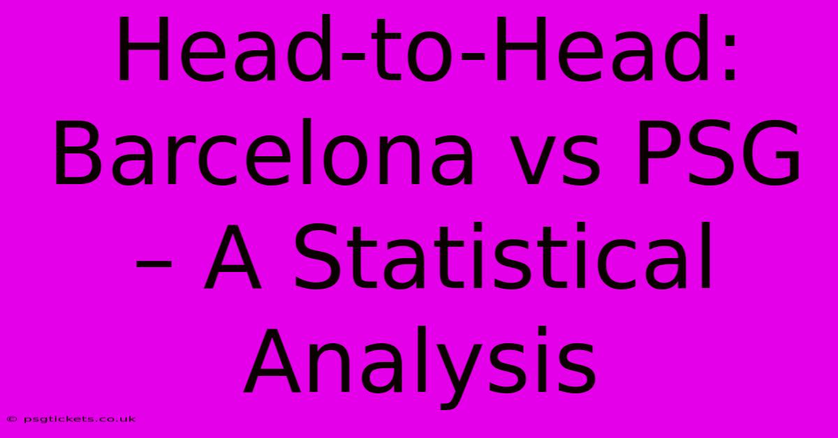 Head-to-Head: Barcelona Vs PSG – A Statistical Analysis