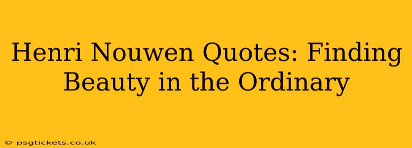 Henri Nouwen Quotes: Finding Beauty in the Ordinary