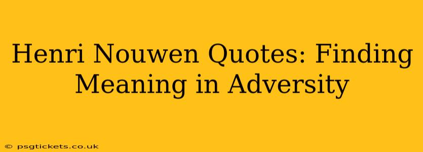 Henri Nouwen Quotes: Finding Meaning in Adversity