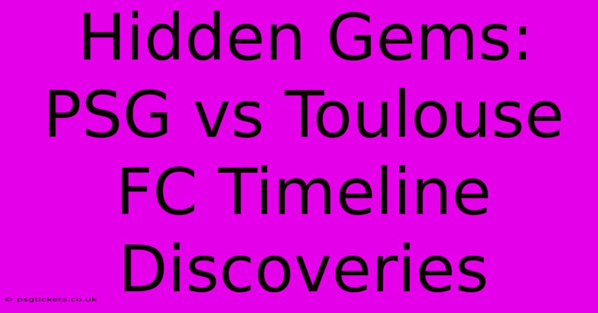 Hidden Gems: PSG Vs Toulouse FC Timeline Discoveries