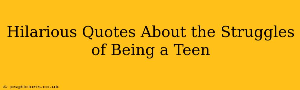 Hilarious Quotes About the Struggles of Being a Teen