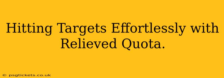 Hitting Targets Effortlessly with Relieved Quota.