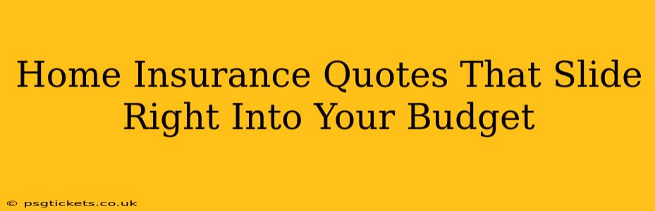Home Insurance Quotes That Slide Right Into Your Budget