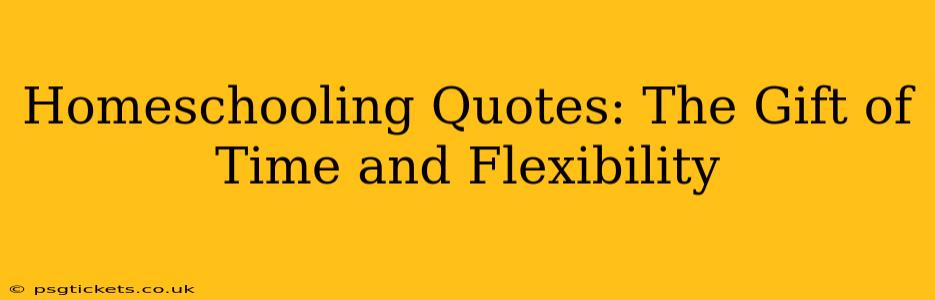 Homeschooling Quotes: The Gift of Time and Flexibility
