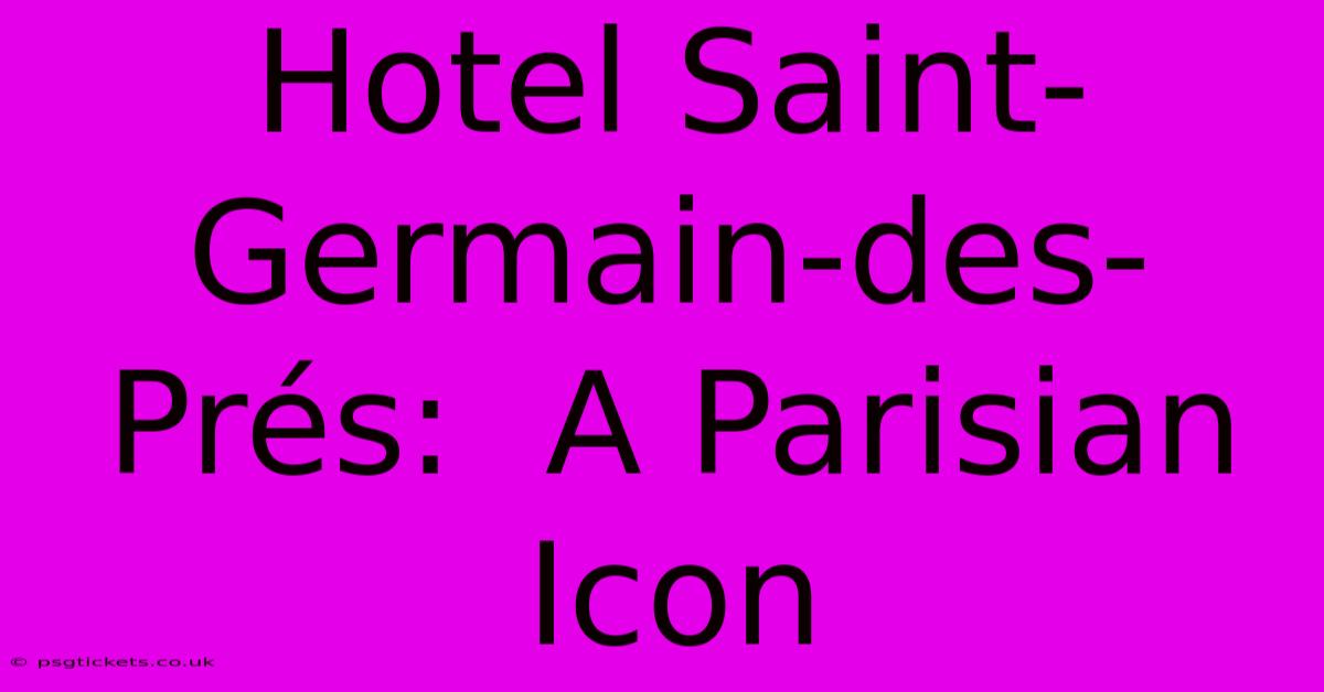 Hotel Saint-Germain-des-Prés:  A Parisian Icon