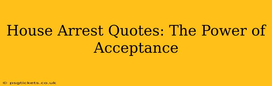 House Arrest Quotes: The Power of Acceptance