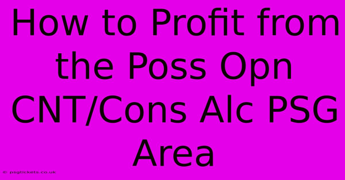 How To Profit From The Poss Opn CNT/Cons Alc PSG Area