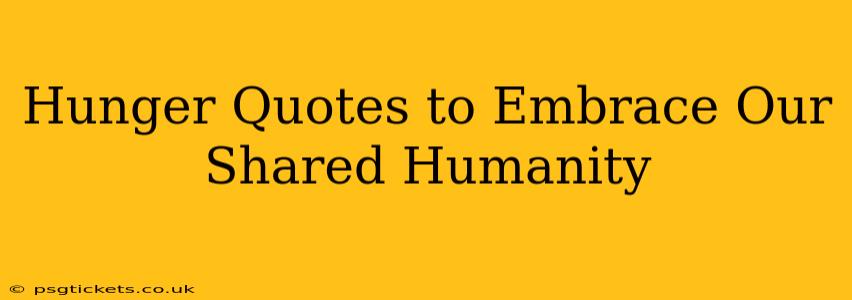 Hunger Quotes to Embrace Our Shared Humanity